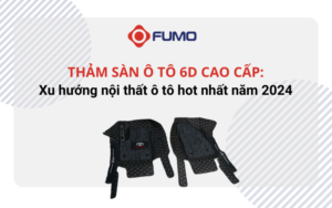 THẢM SÀN Ô TÔ 6D CAO CẤP: XU HƯỚNG NỘI THẤT OTO HOT NHẤT 2024