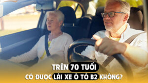 Trên 70 tuổi có được lái xe ô tô B2 không?