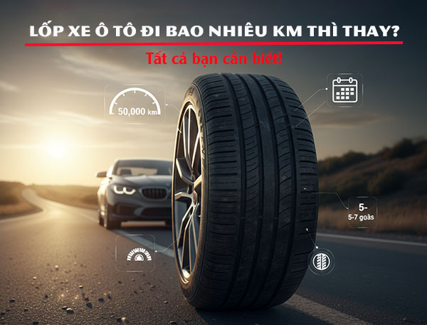 lốp xe ô tô đi bao nhiêu km thì thay